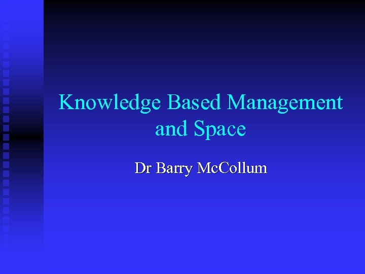 Knowledge Based Management and Space Dr Barry Mc. Collum 