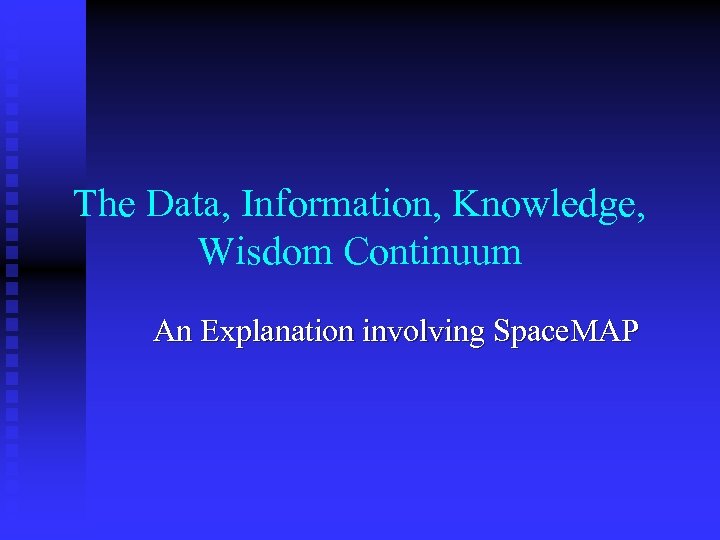 The Data, Information, Knowledge, Wisdom Continuum An Explanation involving Space. MAP 