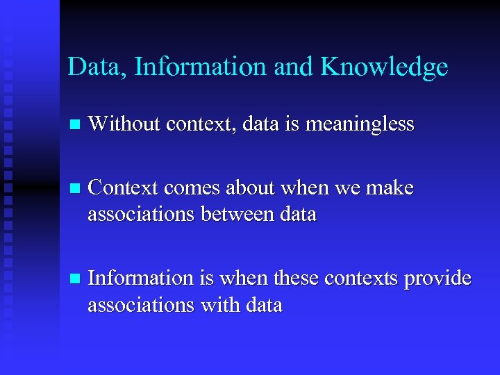 Data, Information and Knowledge n Without context, data is meaningless n Context comes about