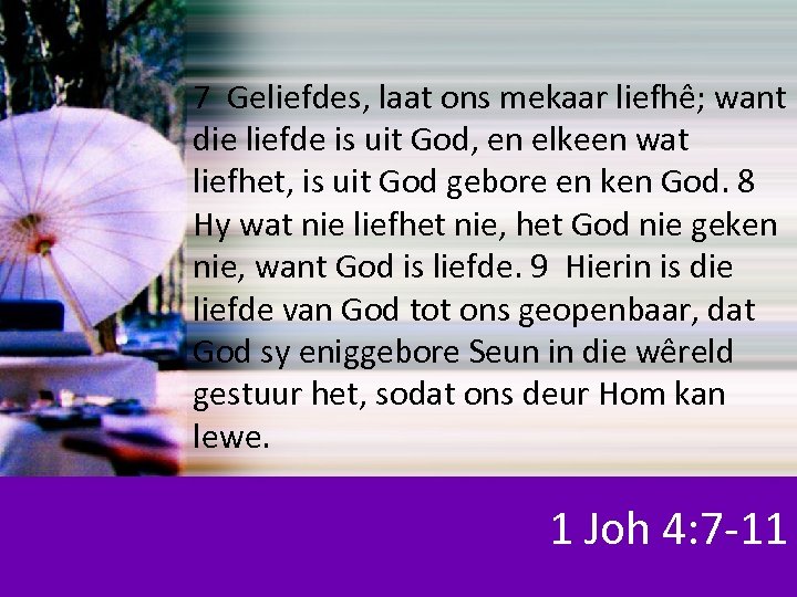 7 Geliefdes, laat ons mekaar liefhê; want die liefde is uit God, en elkeen