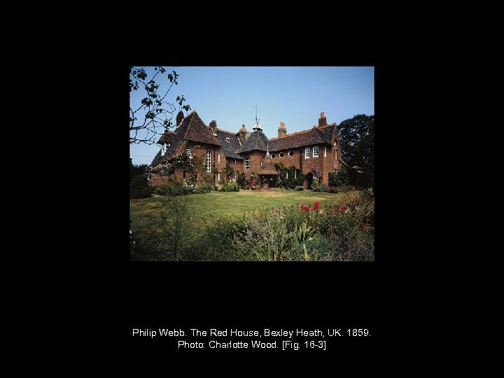 Philip Webb. The Red House, Bexley Heath, UK. 1859. Photo: Charlotte Wood. [Fig. 16