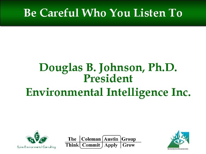 Be Careful Who You Listen To Douglas B. Johnson, Ph. D. President Environmental Intelligence