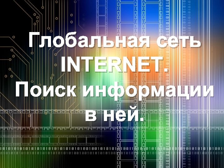 Глобальная сеть INTERNET. Поиск информации в ней. 