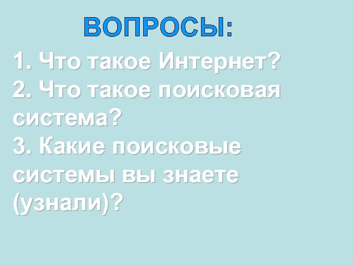 ВОПРОСЫ: 1. Что такое Интернет? 2. Что такое поисковая система? 3. Какие поисковые системы