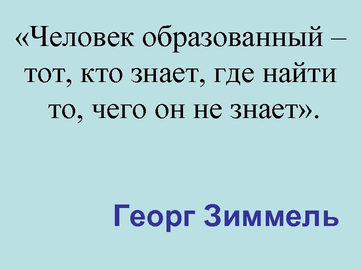 «Человек образованный – тот, кто знает, где найти то, чего он не знает»