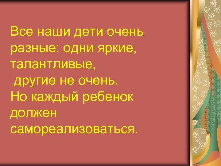 Все наши дети очень разные: одни яркие, талантливые, другие не очень. Но каждый ребенок