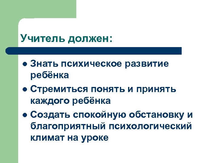 Учитель должен: Знать психическое развитие ребёнка l Стремиться понять и принять каждого ребёнка l