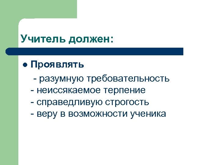 Учитель должен: l Проявлять - разумную требовательность - неиссякаемое терпение - справедливую строгость -