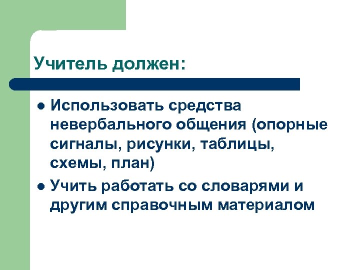 Учитель должен: Использовать средства невербального общения (опорные сигналы, рисунки, таблицы, схемы, план) l Учить