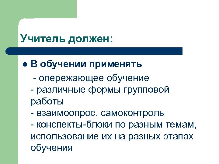 Учитель должен: l В обучении применять - опережающее обучение - различные формы групповой работы
