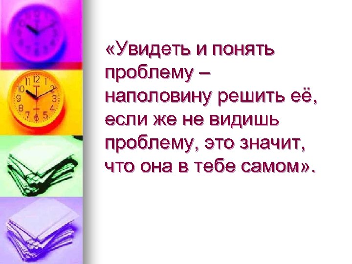  «Увидеть и понять проблему – наполовину решить её, если же не видишь проблему,