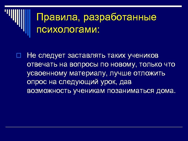 Правила, разработанные психологами: o Не следует заставлять таких учеников отвечать на вопросы по новому,