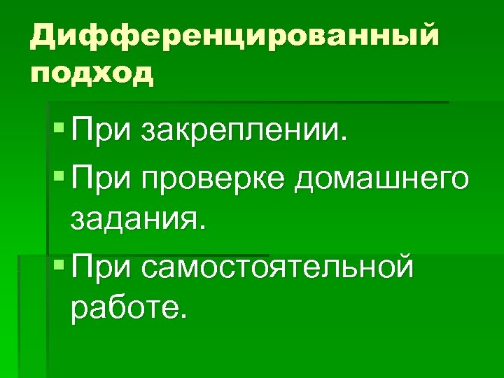 Дифференцированный подход § При закреплении. § При проверке домашнего задания. § При самостоятельной работе.