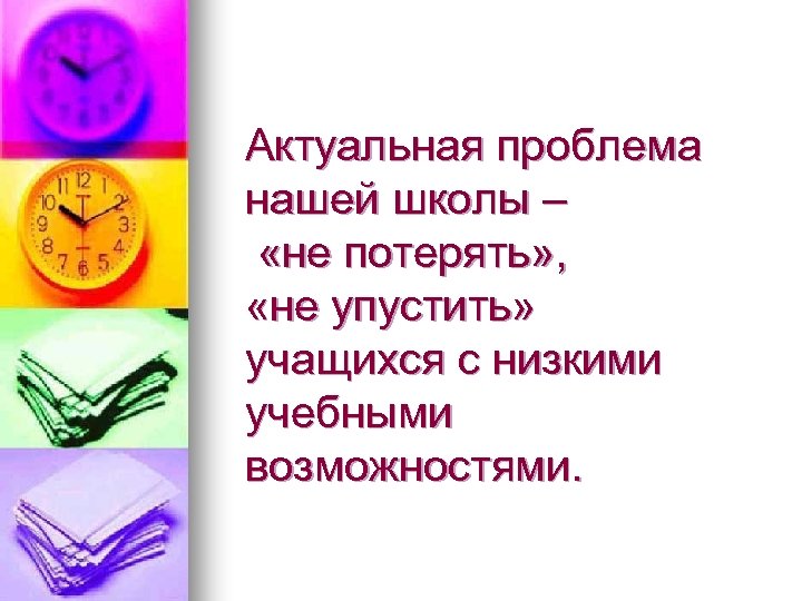 Актуальная проблема нашей школы – «не потерять» , «не упустить» учащихся с низкими учебными