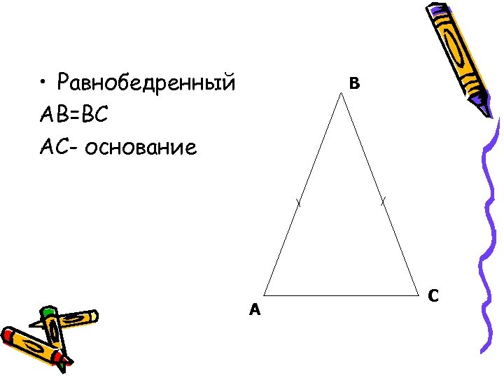  • Равнобедренный АВ=ВС АС- основание В А С 