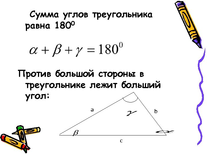 Сумма углов треугольника равна 1800 Против большой стороны в треугольнике лежит больший угол: a