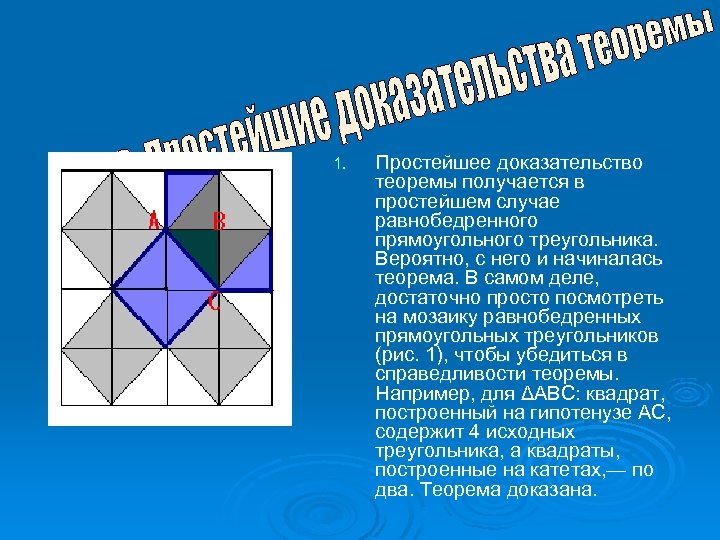1. Простейшее доказательство теоремы получается в простейшем случае равнобедренного прямоугольного треугольника. Вероятно, с него