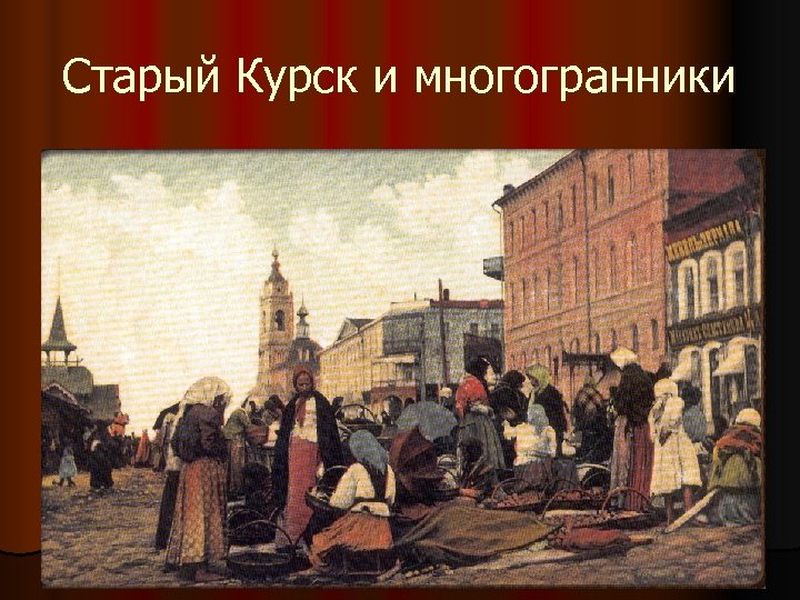 Старый Курск и многогранники 