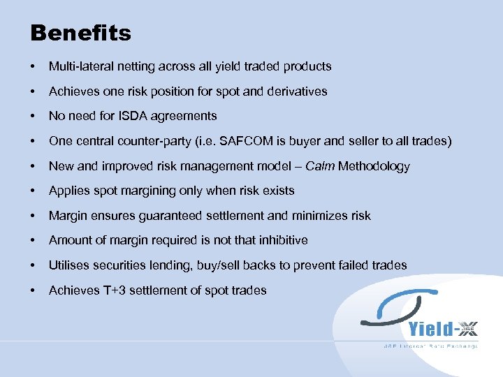 Benefits • Multi-lateral netting across all yield traded products • Achieves one risk position