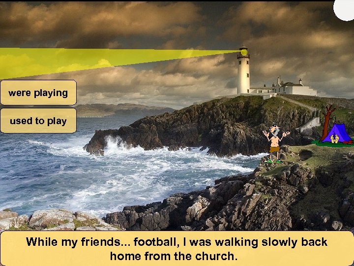 were playing used to play While my friends. . . football, I was walking