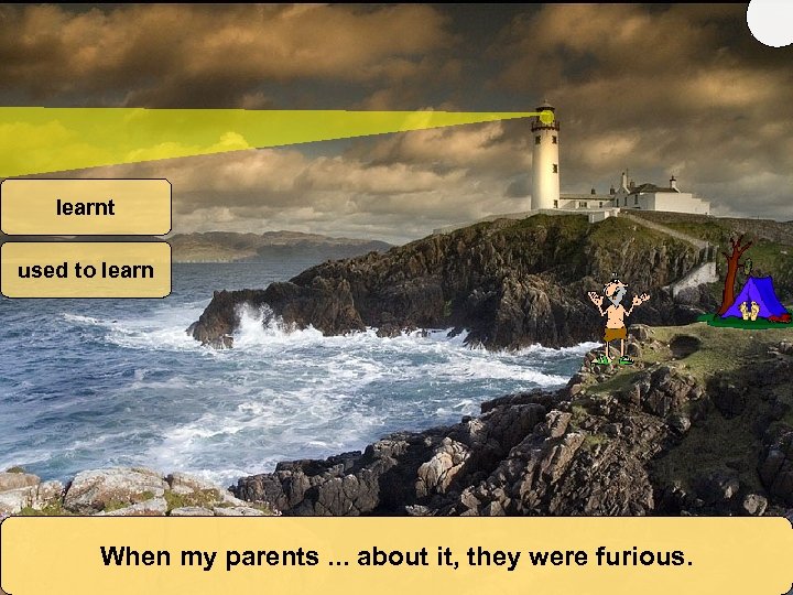 learnt used to learn When my parents. . . about it, they were furious.