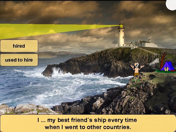 hired used to hire I. . . my best friend´s ship every time when