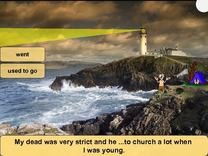 went used to go My dead was very strict and he. . . to