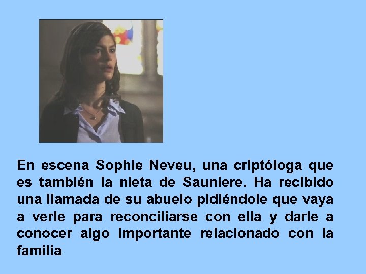 En escena Sophie Neveu, una criptóloga que es también la nieta de Sauniere. Ha