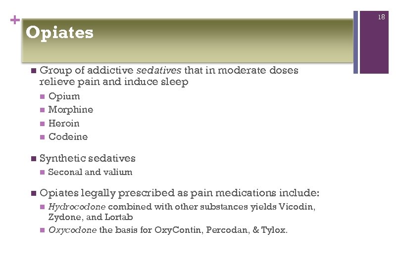 + 18 Opiates n Group of addictive sedatives that in moderate doses relieve pain