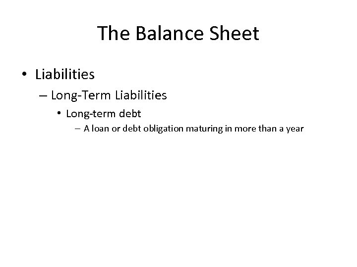 The Balance Sheet • Liabilities – Long-Term Liabilities • Long-term debt – A loan