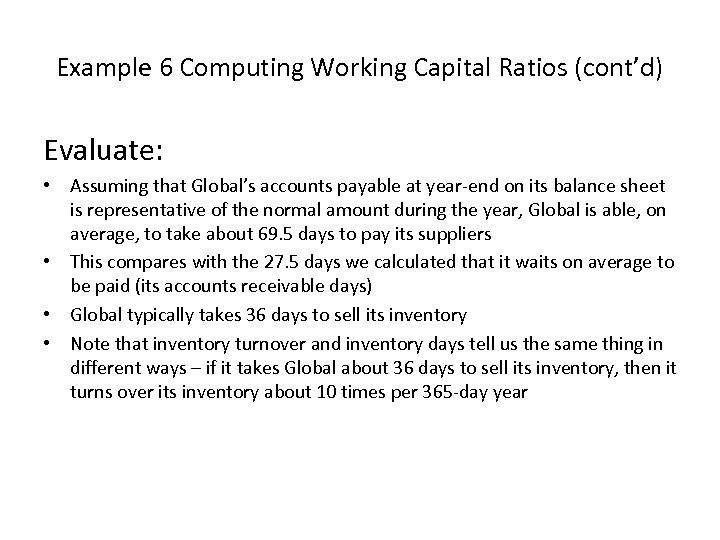 Example 6 Computing Working Capital Ratios (cont’d) Evaluate: • Assuming that Global’s accounts payable