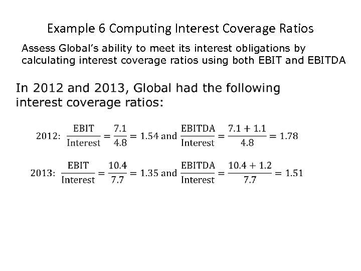 Example 6 Computing Interest Coverage Ratios Assess Global’s ability to meet its interest obligations