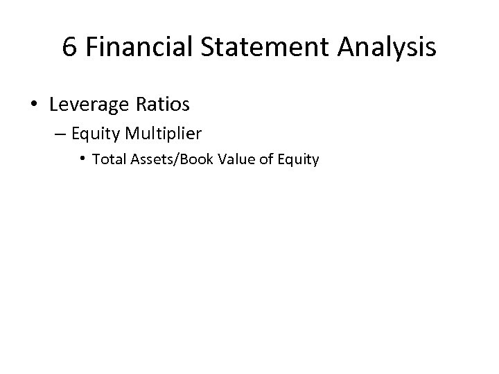 6 Financial Statement Analysis • Leverage Ratios – Equity Multiplier • Total Assets/Book Value
