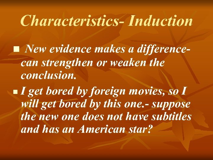 Characteristics- Induction New evidence makes a differencecan strengthen or weaken the conclusion. n I