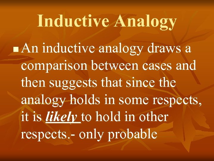 Inductive Analogy n An inductive analogy draws a comparison between cases and then suggests