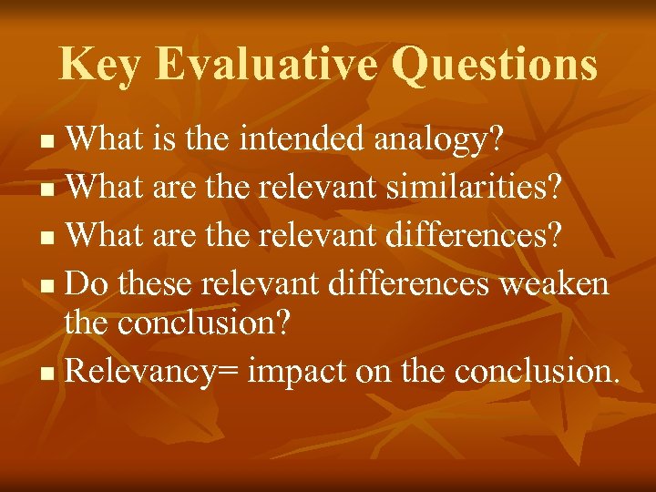 Key Evaluative Questions What is the intended analogy? n What are the relevant similarities?