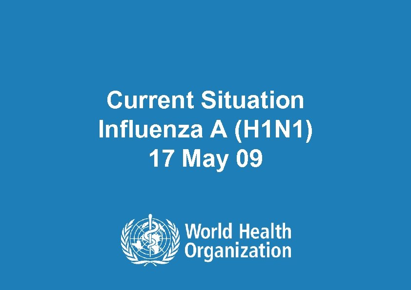Current Situation Influenza A (H 1 N 1) 17 May 09 1| 