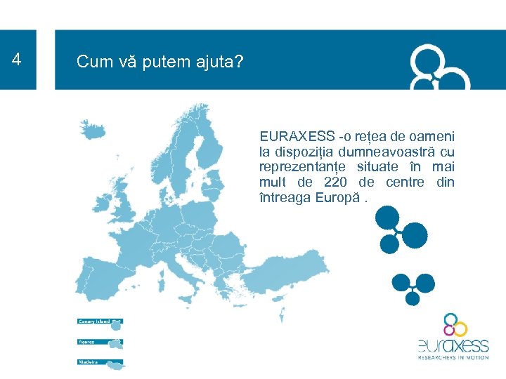 4 Cum vă putem ajuta? EURAXESS -o rețea de oameni la dispoziția dumneavoastră cu