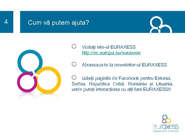 4 Cum vă putem ajuta? Vizitaţi site-ul EURAXESS http: //ec. europa. eu/euraxess Aboneaza-te la