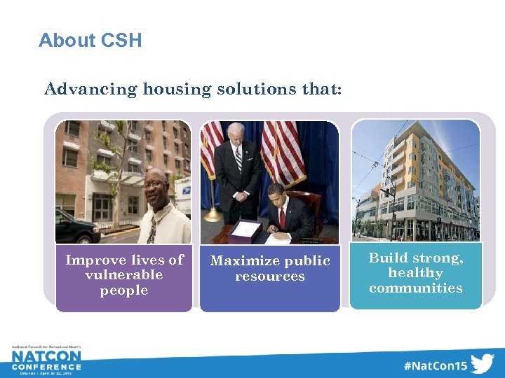 About CSH Advancing housing solutions that: Improve lives of vulnerable people Maximize public resources