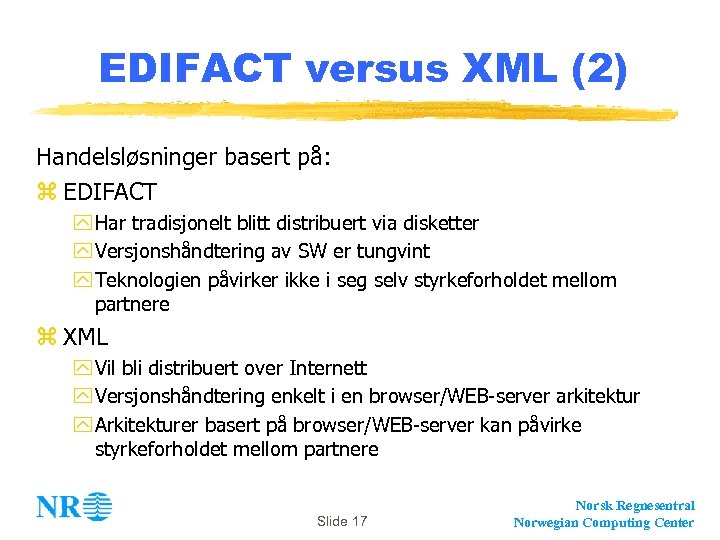 EDIFACT versus XML (2) Handelsløsninger basert på: z EDIFACT y Har tradisjonelt blitt distribuert