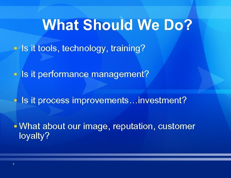 What Should We Do? § Is it tools, technology, training? § Is it performance