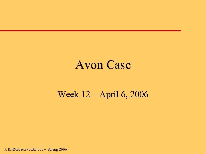 Avon Case Week 12 – April 6, 2006 J. K. Dietrich - FBE 532