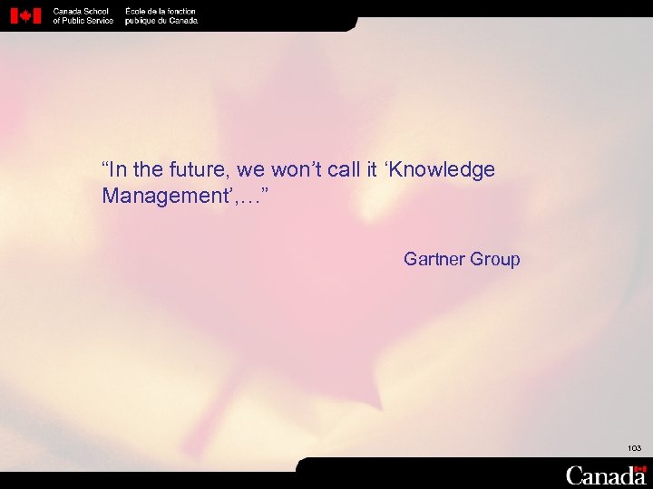 “In the future, we won’t call it ‘Knowledge Management’, …” Gartner Group 103 