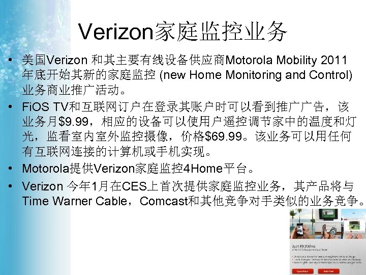 Verizon家庭监控业务 • 美国Verizon 和其主要有线设备供应商Motorola Mobility 2011 年底开始其新的家庭监控 (new Home Monitoring and Control) 业务商业推广活动。 •