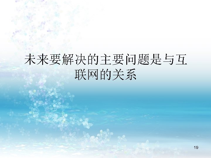 未来要解决的主要问题是与互 联网的关系 19 