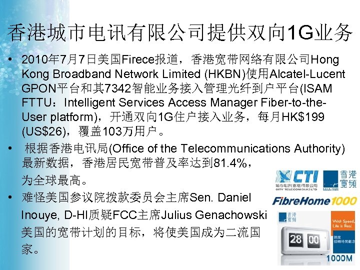 香港城市电讯有限公司提供双向 1 G业务 • 2010年 7月7日美国Firece报道，香港宽带网络有限公司Hong Kong Broadband Network Limited (HKBN)使用Alcatel-Lucent GPON平台和其 7342智能业务接入管理光纤到户平台(ISAM FTTU：Intelligent