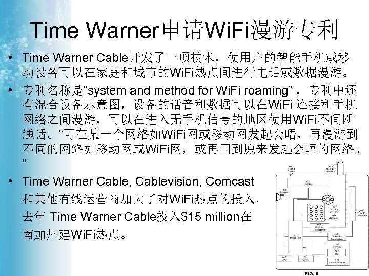 Time Warner申请Wi. Fi漫游专利 • Time Warner Cable开发了一项技术，使用户的智能手机或移 动设备可以在家庭和城市的Wi. Fi热点间进行电话或数据漫游。 • 专利名称是“system and method for