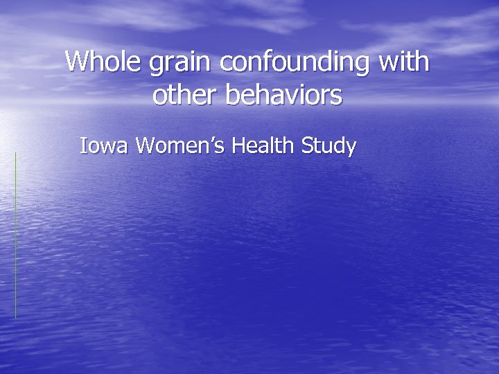 Whole grain confounding with other behaviors Iowa Women’s Health Study 