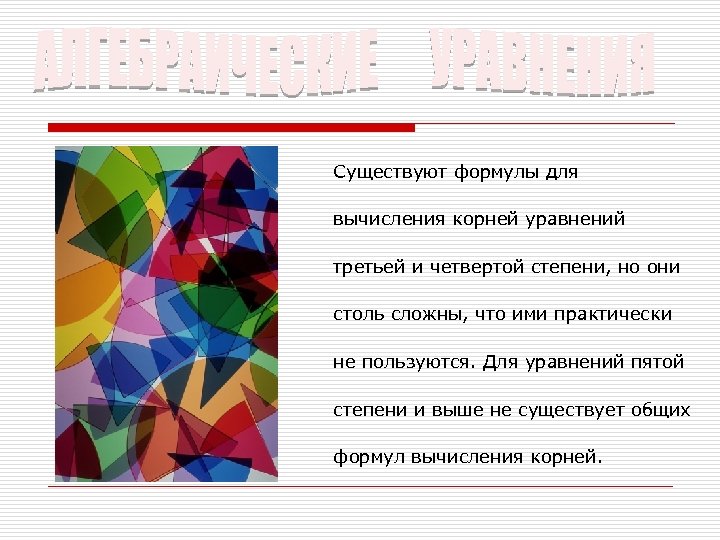 Существуют формулы для вычисления корней уравнений третьей и четвертой степени, но они столь сложны,